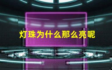 灯珠为什么那么亮呢 灯珠为什么关了灯它会亮